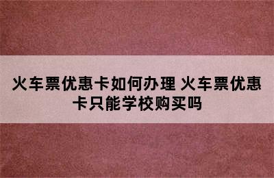 火车票优惠卡如何办理 火车票优惠卡只能学校购买吗